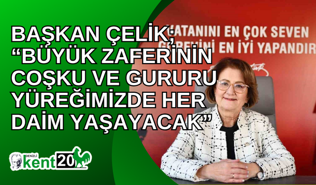 Başkan Çelik; “Büyük zaferinin coşku ve gururu yüreğimizde her daim yaşayacak”