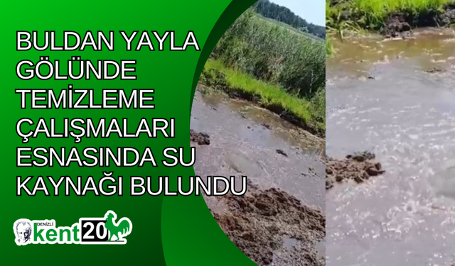 Buldan Yayla Gölünde temizleme çalışmaları esnasında su kaynağı bulundu