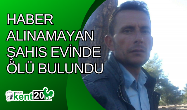 Haber alınamayan şahıs evinde ölü bulundu