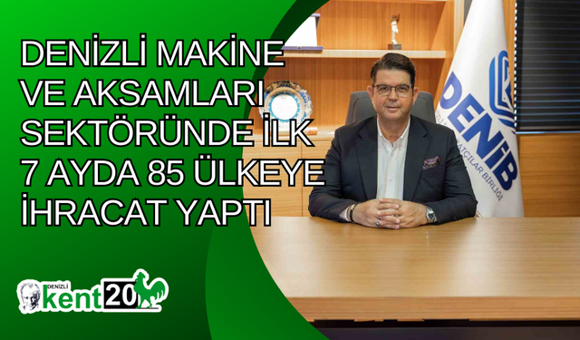 Denizli makine ve aksamları sektöründe ilk 7 ayda 85 ülkeye ihracat yaptı