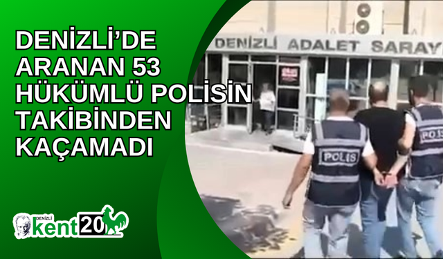 Denizli’de aranan 53 hükümlü polisin takibinden kaçamadı