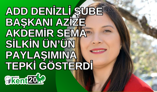 ADD Denizli Şube Başkanı Azize Akdemir Sema Silkin Ün’ün paylaşımına tepki gösterdi