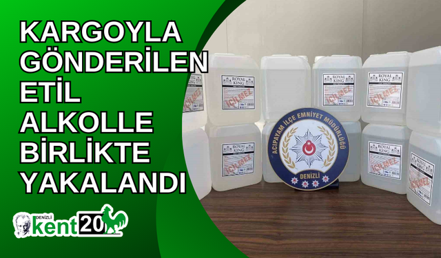 Kargoyla gönderilen etil alkolle birlikte yakalandı