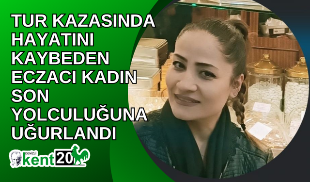 Tur kazasında hayatını kaybeden eczacı kadın son yolculuğuna uğurlandı