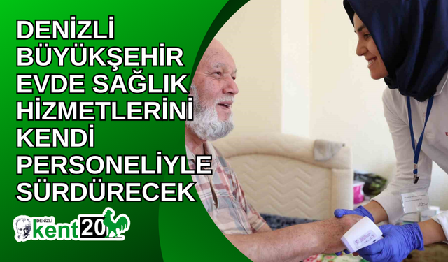 Denizli Büyükşehir evde sağlık hizmetlerini kendi personeliyle sürdürecek