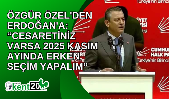 Özgür Özel'den Erdoğan'a: “Cesaretiniz varsa 2025 Kasım ayında erken seçim yapalım”