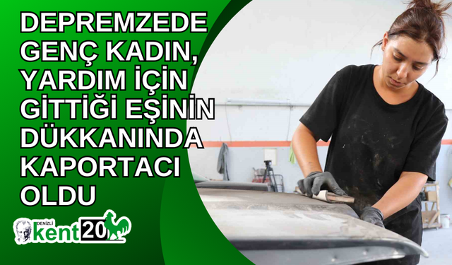 Depremzede genç kadın, yardım için gittiği eşinin dükkanında kaportacı oldu