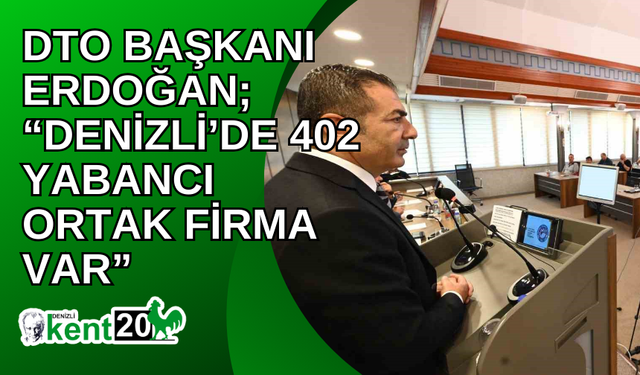 DTO Başkanı Erdoğan; “Denizli’de 402 Yabancı ortak firma var”