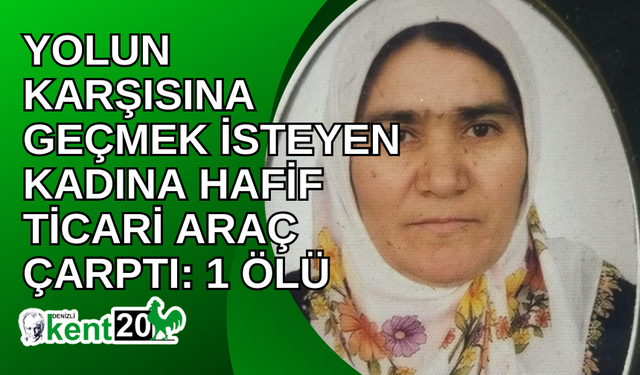 Yolun karşısına geçmek isteyen kadına hafif ticari araç çarptı: 1 ölü