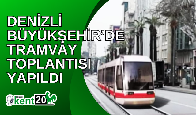 DENİZLİ BÜYÜKŞEHİR’DE TRAMVAY TOPLANTISI YAPILDI