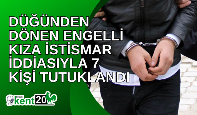 Düğünden dönen engelli kıza istismar iddiasıyla 7 kişi tutuklandı