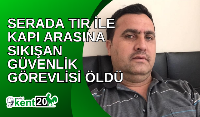 Serada tır ile kapı arasına sıkışan güvenlik görevlisi öldü