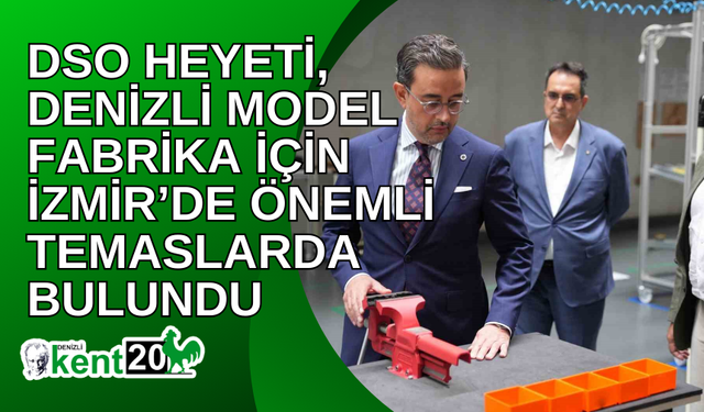 DSO heyeti, Denizli Model Fabrika için İzmir’de önemli temaslarda bulundu