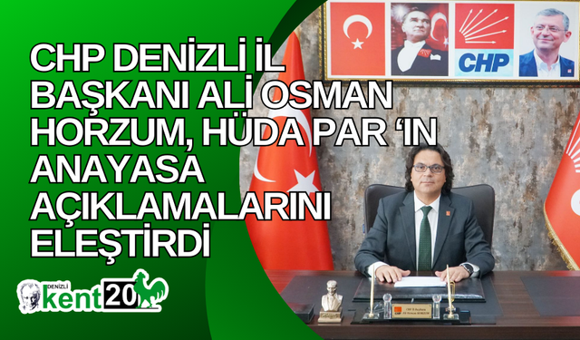 CHP Denizli İl Başkanı Ali Osman Horzum, HÜDA PAR ‘IN Anayasa Açıklamalarını Eleştirdi