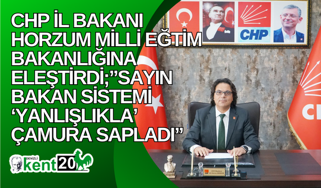 CHP İL BAKANI HORZUM MİLLİ EĞTİM BAKANLIĞINA ELEŞTİRDİ;”SAYIN BAKAN SİSTEMİ ‘YANLIŞLIKLA’ ÇAMURA SAPLADI”