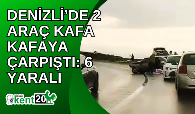 Denizli’de 2 araç kafa kafaya çarpıştı: 6 yaralı