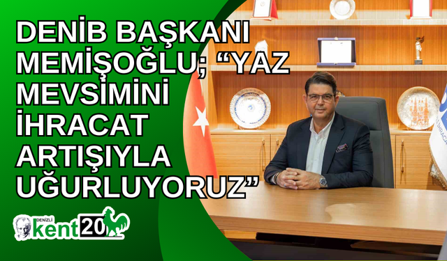 DENİB Başkanı Memişoğlu; “Yaz mevsimini ihracat artışıyla uğurluyoruz”