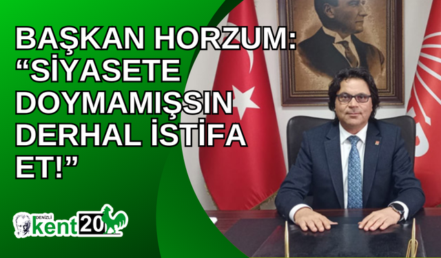 Başkan Horzum: “Siyasete doymamışsın derhal istifa et"