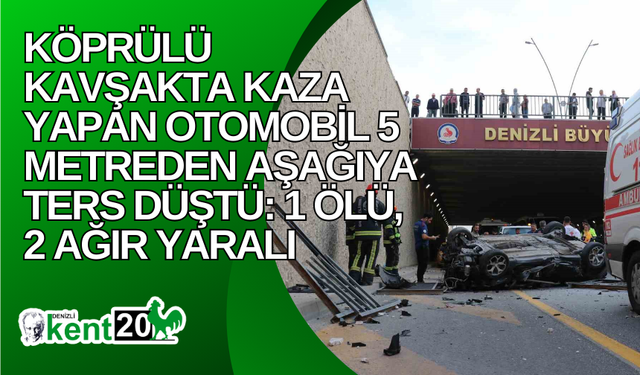 Köprülü kavşakta kaza yapan otomobil 5 metreden aşağıya ters düştü: 1 ölü, 2 ağır yaralı