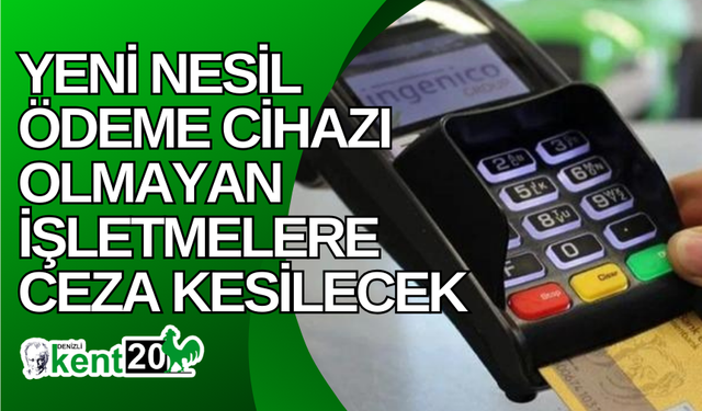 Yeni nesil ödeme cihazı olmayan işletmelere ceza kesilecek