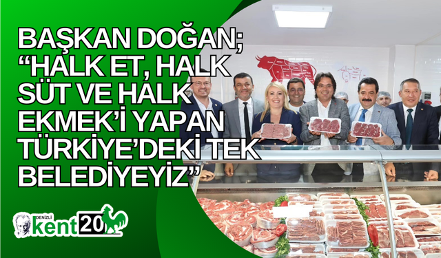 Başkan Doğan; “Halk Et, Halk Süt ve Halk Ekmek’i yapan Türkiye’deki tek belediyeyiz”