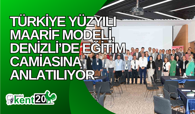 Türkiye Yüzyılı Maarif Modeli, Denizli’de eğitim camiasına anlatılıyor