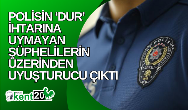 Polisin ‘dur’ ihtarına uymayan şüphelilerin üzerinden uyuşturucu çıktı