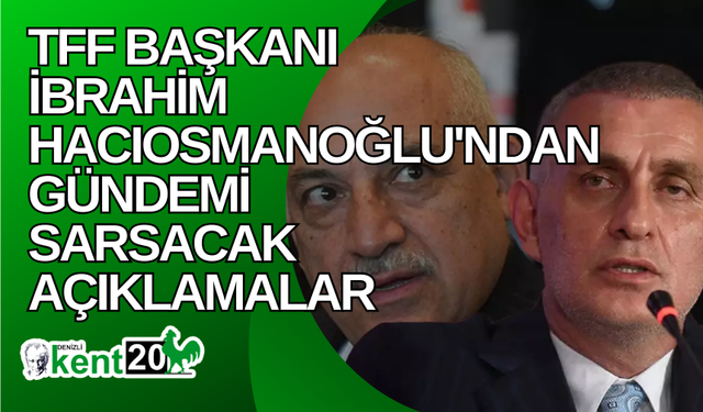 TFF Başkanı İbrahim Hacıosmanoğlu'ndan gündemi sarsacak açıklamalar