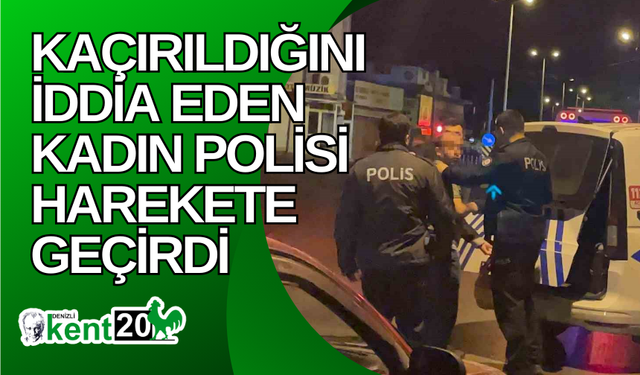 Kaçırıldığını iddia eden kadın polisi harekete geçirdi