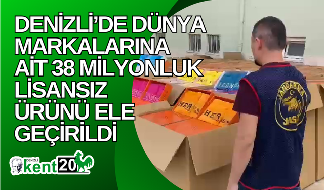 Denizli’de dünya markalarına ait 38 milyonluk lisansız ürünü ele geçirildi