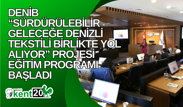 DENİB “Sürdürülebilir Geleceğe Denizli Tekstili Birlikte Yol Alıyor” projesi eğitim programı başladı