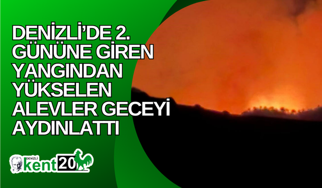 Denizli’de 2. gününe giren yangından yükselen alevler geceyi aydınlattı