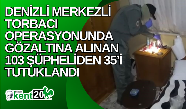 Denizli merkezli torbacı operasyonunda gözaltına alınan 103 şüpheliden 35’i tutuklandı