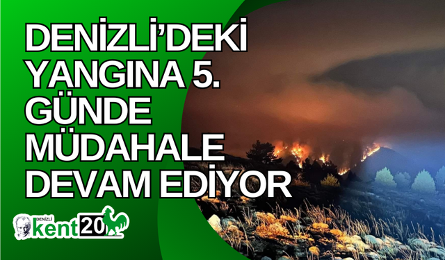 Denizli’deki yangına 5. günde müdahale devam ediyor