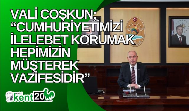 Vali Coşkun; “Cumhuriyetimizi ilelebet korumak hepimizin müşterek vazifesidir”