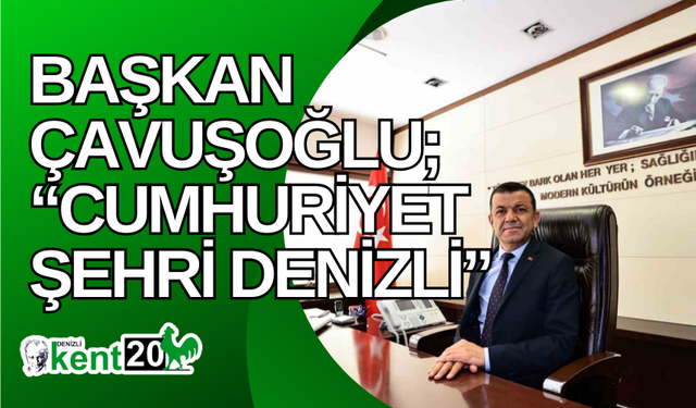 Başkan Çavuşoğlu; “Cumhuriyet şehri Denizli”