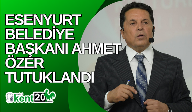 Esenyurt Belediye Başkanı Ahmet Özer tutuklandı