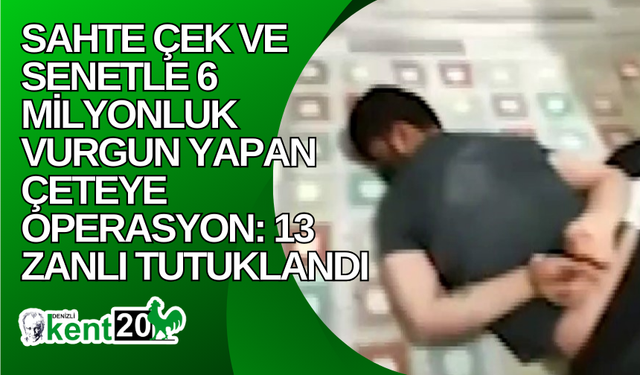 Sahte çek ve senetle 6 milyonluk vurgun yapan çeteye operasyon: 13 zanlı tutuklandı