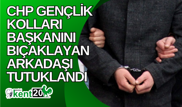 CHP Gençlik Kolları Başkanını bıçaklayan arkadaşı tutuklandı