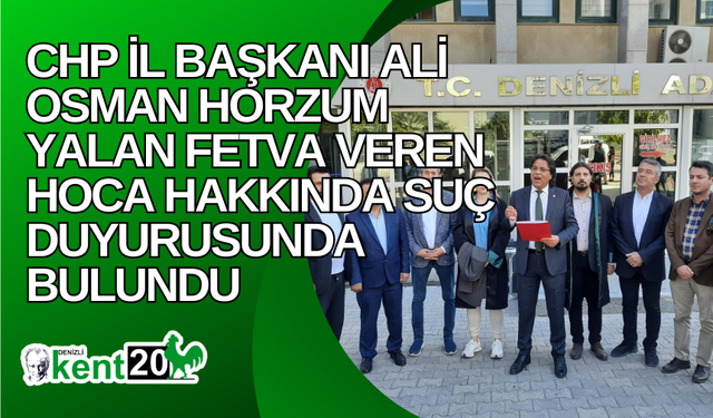 CHP İl Başkanı Ali Osman Horzum Yalan Fetva Veren Hoca Hakkında Suç Duyurusunda Bulundu