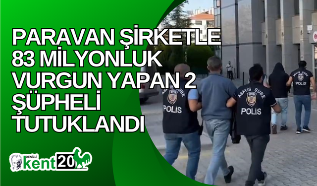 Paravan şirketle 83 milyonluk vurgun yapan 2 şüpheli tutuklandı