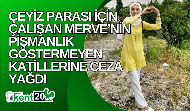 Çeyiz parası için çalışan Merve’nin pişmanlık göstermeyen katillerine ceza yağdı