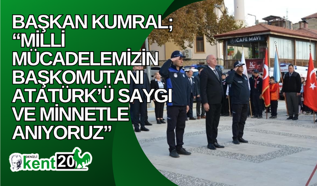 Başkan Kumral; “Milli Mücadelemizin Başkomutanı Atatürk’ü saygı ve minnetle anıyoruz”