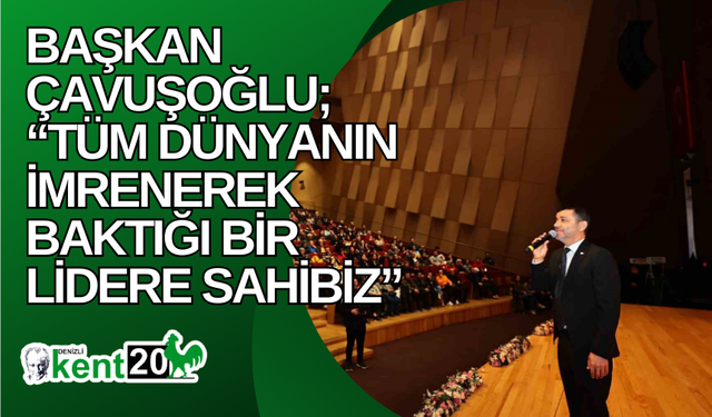 Başkan Çavuşoğlu; “Tüm dünyanın imrenerek baktığı bir lidere sahibiz”