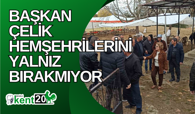 Başkan Çelik hemşehrilerini yalnız bırakmıyor