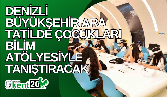 Denizli Büyükşehir ara tatilde çocukları bilim atölyesiyle tanıştıracak