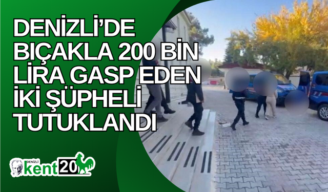 Denizli’de bıçakla 200 bin lira gasp eden iki şüpheli tutuklandı