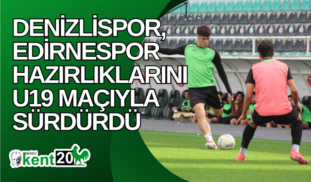 Denizlispor, Edirnespor hazırlıklarını U19 maçıyla sürdürdü