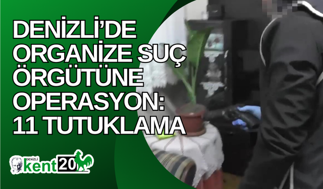 Denizli’de organize suç örgütüne operasyon: 11 tutuklama