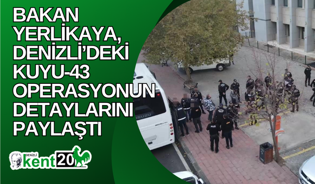 Bakan Yerlikaya, Denizli’deki Kuyu-43 operasyonun detaylarını paylaştı